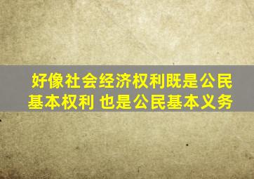 好像社会经济权利既是公民基本权利 也是公民基本义务